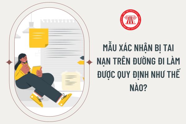 Mẫu xác nhận bị tai nạn trên đường đi làm được quy định như thế nào?