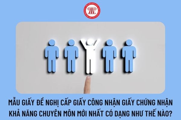 Mẫu giấy đề nghị cấp Giấy công nhận Giấy chứng nhận khả năng chuyên môn mới nhất có dạng như thế nào?