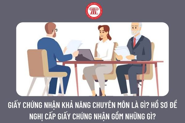 Giấy chứng nhận khả năng chuyên môn là gì? Hồ sơ đề nghị cấp giấy chứng nhận gồm những gì?