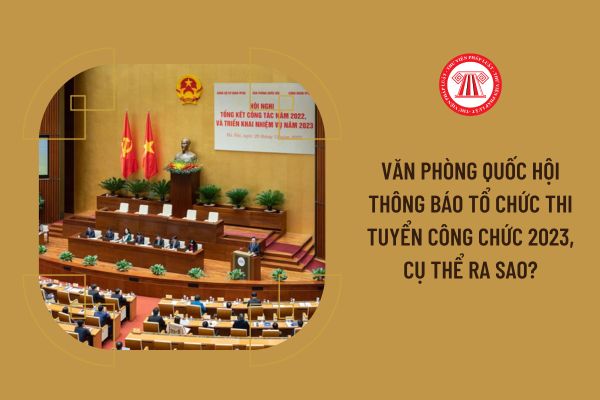 Văn phòng Quốc hội thông báo tổ chức thi tuyển công chức 2023, cụ thể ra sao?