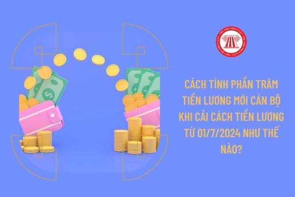 Cách tính phần trăm tiền lương mới cán bộ khi cải cách tiền lương từ 01/7/2024 như thế nào?