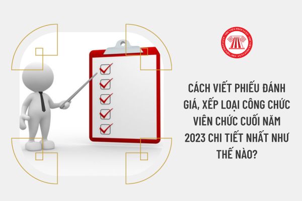 Cách viết phiếu đánh giá, xếp loại công chức viên chức cuối năm 2023 chi tiết nhất như thế nào?