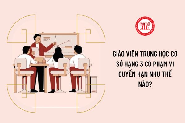 Giáo viên trung học cơ sở hạng 3 có phạm vi quyền hạn như thế nào?