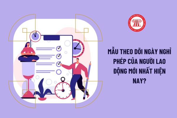 Mẫu theo dõi ngày nghỉ phép của người lao động mới nhất hiện nay?