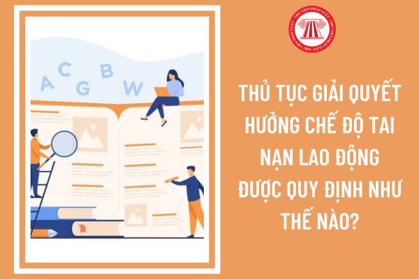 Thủ tục giải quyết hưởng chế độ tai nạn lao động được quy định như thế nào?