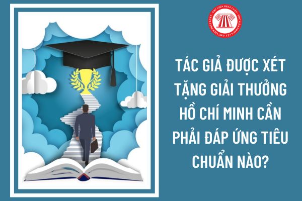 Tác giả được xét tặng Giải thưởng Hồ Chí Minh cần phải đáp ứng tiêu chuẩn nào?