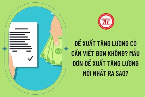 Đề xuất tăng lương có cần viết đơn không? Mẫu đơn đề xuất tăng lương mới nhất ra sao?