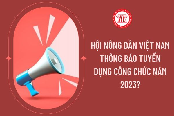 Hội Nông dân Việt Nam thông báo tuyển dụng công chức năm 2023?