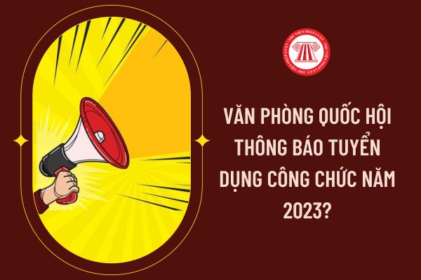 Văn Phòng Quốc Hội thông báo tuyển dụng công chức năm 2023?