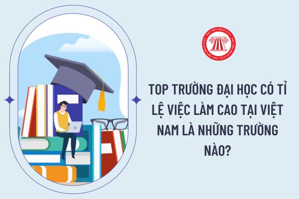Top trường đại học có tỉ lệ việc làm cao tại Việt Nam là những trường nào?