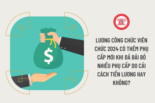 Lương công chức viên chức 2024 có thêm phụ cấp mới khi đã bãi bỏ nhiều phụ cấp do cải cách tiền lương hay không?