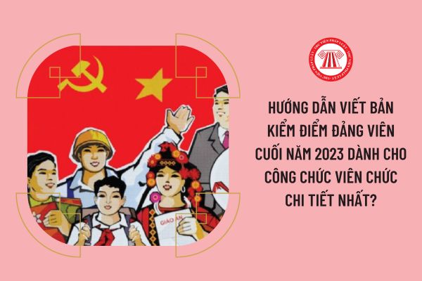 Hướng dẫn viết Bản kiểm điểm Đảng viên cuối năm 2023 dành cho công chức viên chức chi tiết nhất?