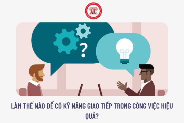 Làm thế nào để có kỹ năng giao tiếp trong công việc hiệu quả?