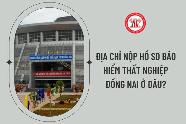 Địa chỉ nộp hồ sơ bảo hiểm thất nghiệp Đồng Nai ở đâu?