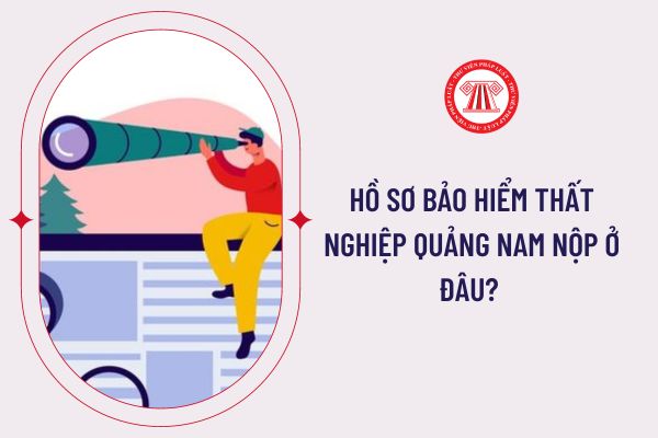 Hồ sơ bảo hiểm thất nghiệp Quảng Nam nộp ở đâu? 