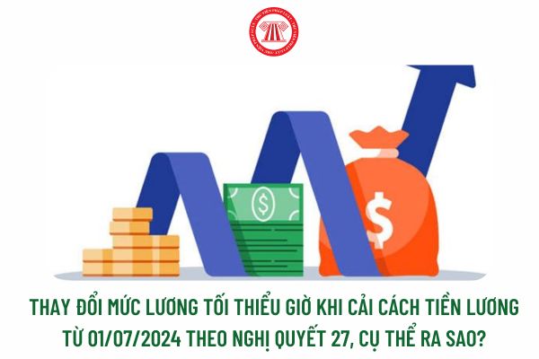 Bổ sung mức lương tối thiểu giờ khi cải cách tiền lương từ 01/07/2022 theo Nghị Quyết 27, cụ thể ra sao?