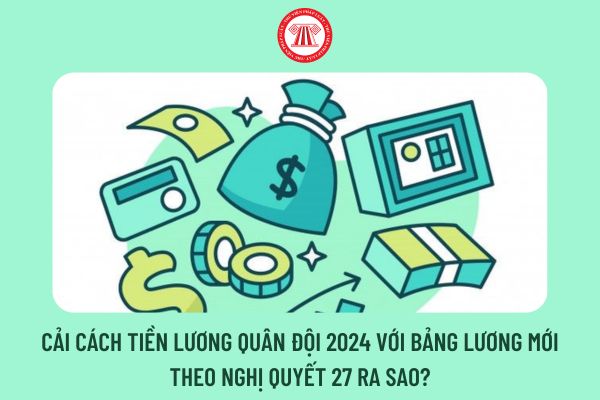 Cải cách tiền lương quân đội 2024 với bảng lương mới theo Nghị quyết 27 ra sao?