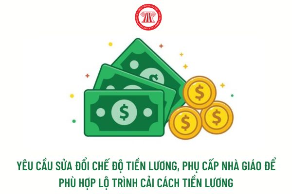 Yêu cầu sửa đổi chế độ tiền lương, phụ cấp nhà giáo để phù hợp lộ trình cải cách tiền lương