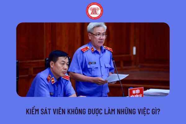 Kiểm sát viên không được làm những việc gì?