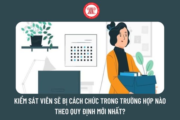 Kiểm sát viên sẽ bị cách chức trong trường hợp nào theo quy định mới nhất?