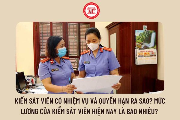 Kiểm sát viên có nhiệm vụ và quyền hạn ra sao? Mức lương của Kiểm sát viên hiện nay là bao nhiêu? 