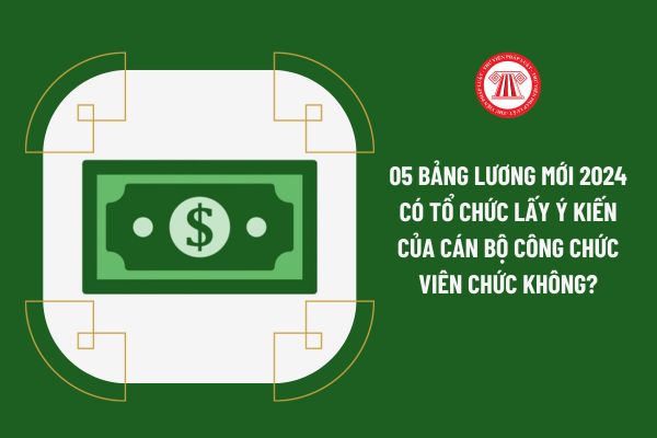 05 bảng lương mới 2024 có tổ chức lấy ý kiến của cán bộ công chức viên chức không?