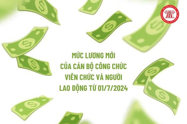 Mức lương mới  của cán bộ công chức viên chức và người lao động từ 01/7/2024