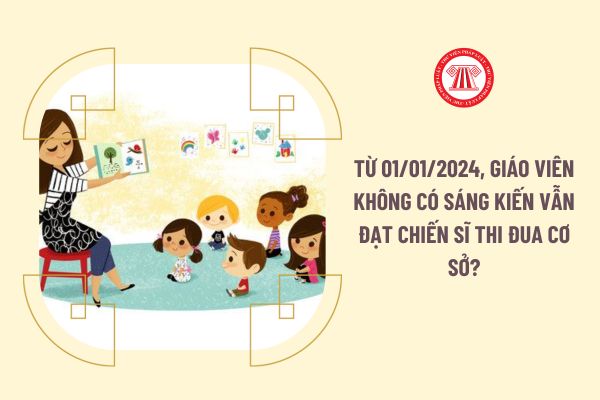 Từ 01/01/2024, giáo viên không có sáng kiến vẫn đạt Chiến sĩ thi đua cơ sở?