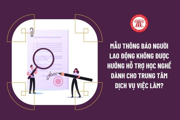 Mẫu thông báo người lao động không được hưởng hỗ trợ học nghề dành cho trung tâm dịch vụ việc làm?