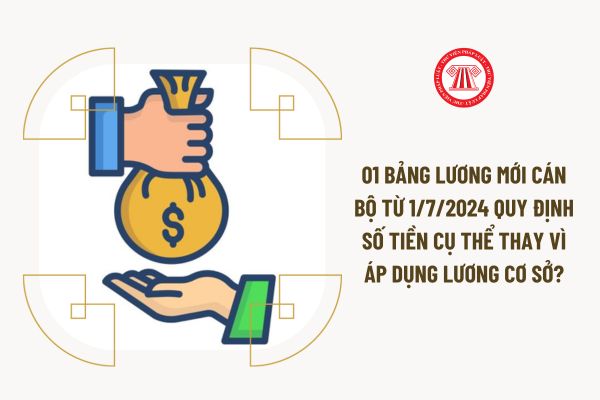 01 bảng lương mới cán bộ từ 1/7/2024 quy định số tiền cụ thể thay vì áp dụng lương cơ sở?