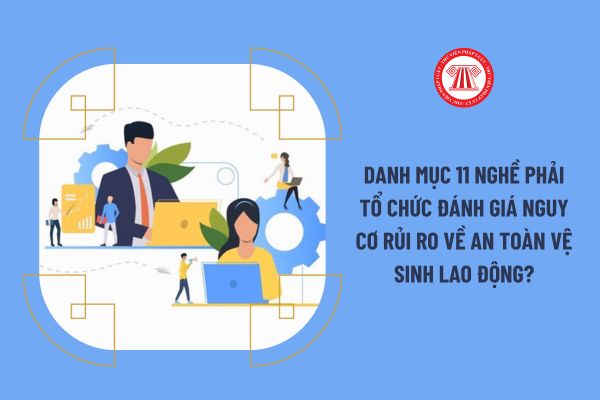 Danh mục 11 nghề phải tổ chức đánh giá nguy cơ rủi ro về an toàn vệ sinh lao động?