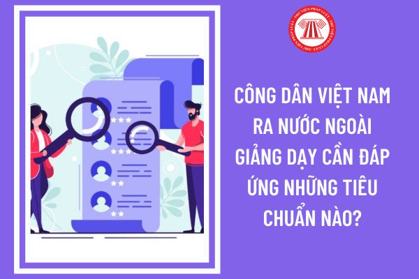 Công dân Việt Nam ra nước ngoài giảng dạy cần đáp ứng những tiêu chuẩn nào?