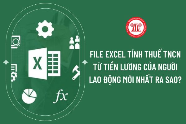 File Excel tính thuế TNCN từ tiền lương của người lao động mới nhất ra sao?