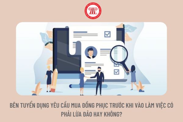 Bên tuyển dụng yêu cầu mua đồng phục trước khi vào làm việc có phải lừa đảo hay không?