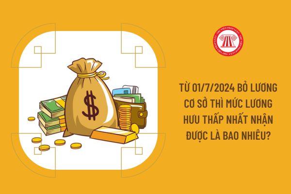 Từ 01/7/2024 bỏ lương cơ sở thì mức lương hưu thấp nhất nhận được là bao nhiêu?