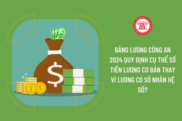 Bảng lương Công an 2024 quy định cụ thể số tiền lương cơ bản thay vì lương cơ sở nhân hệ số?