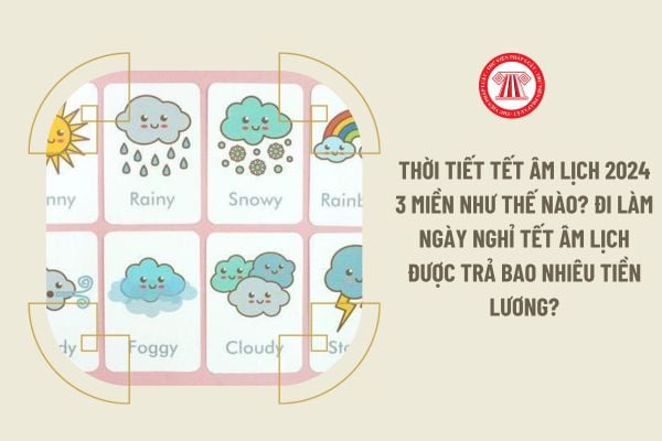 Thời tiết Tết Âm lịch 2024 3 miền như thế nào? Đi làm ngày nghỉ Tết Âm lịch được trả bao nhiêu tiền lương?