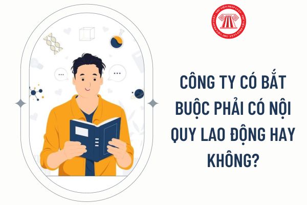 Công ty có bắt buộc phải có nội quy lao động hay không?