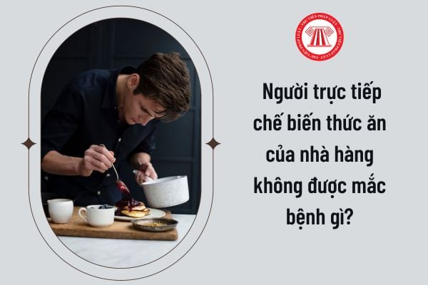  Người trực tiếp chế biến thức ăn của nhà hàng không được mắc bệnh gì?