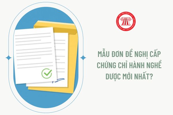 Mẫu đơn đề nghị cấp Chứng chỉ hành nghề dược mới nhất?