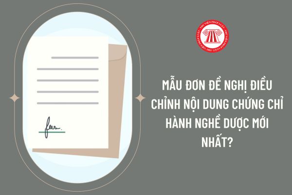 Mẫu đơn đề nghị điều chỉnh nội dung Chứng chỉ hành nghề dược mới nhất?