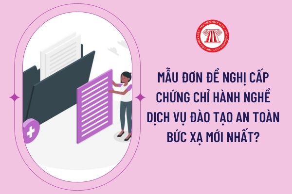 Mẫu đơn đề nghị cấp chứng chỉ hành nghề dịch vụ đào tạo an toàn bức xạ mới nhất?