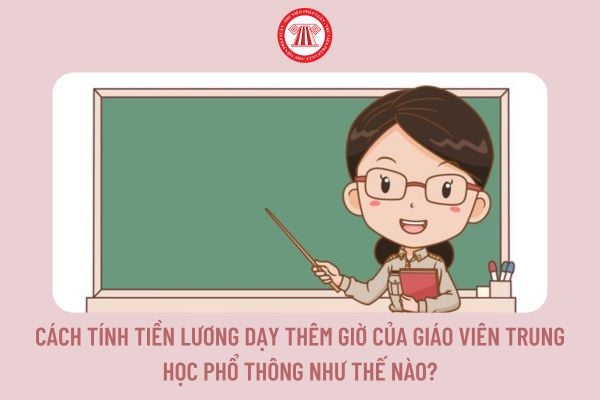 Cách tính tiền lương dạy thêm giờ của giáo viên trung học phổ thông như thế nào?