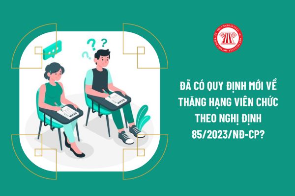 Đã có quy định mới về thăng hạng viên chức theo Nghị định 85/2023/NĐ-CP?