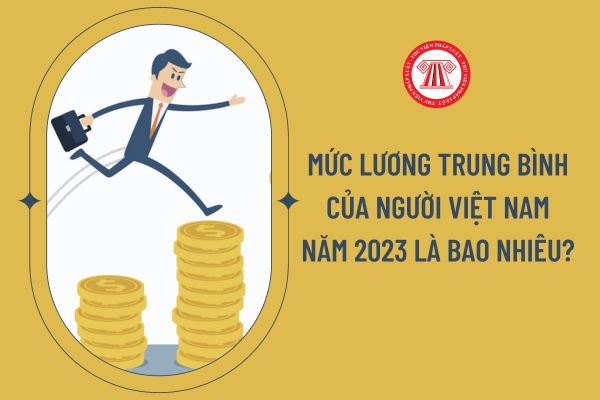 Mức lương trung bình của người Việt Nam năm 2023 là bao nhiêu?