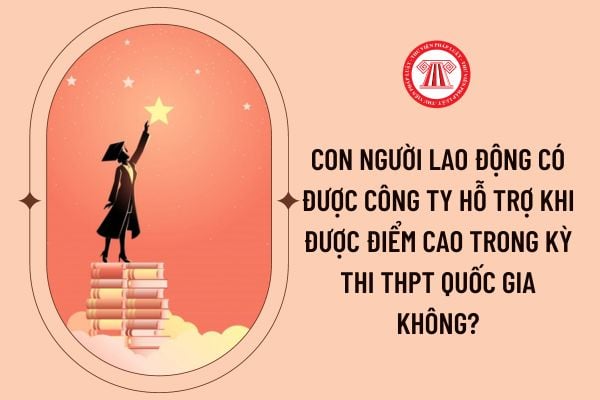 Con người lao động có được công ty hỗ trợ khi được điểm cao trong kỳ thi THPT quốc gia không?