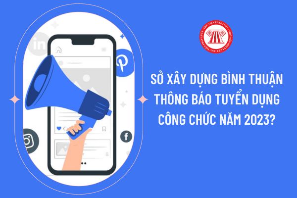 Sở Xây dựng Bình Thuận thông báo tuyển dụng công chức năm 2023?