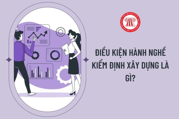 Điều kiện hành nghề kiểm định xây dựng là gì?