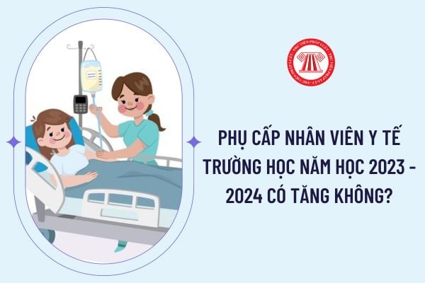 Phụ cấp nhân viên y tế trường học năm học 2023 - 2024 có tăng không?