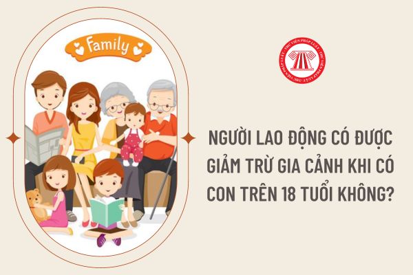 Người lao động có được giảm trừ gia cảnh khi có con trên 18 tuổi không?